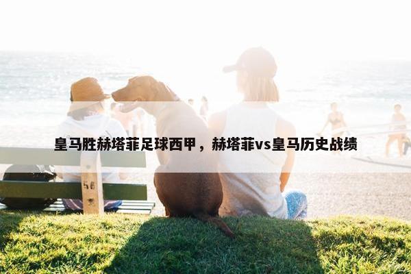 皇马胜赫塔菲足球西甲，赫塔菲vs皇马历史战绩