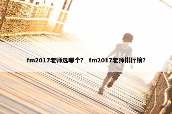 fm2017老师选哪个？ fm2017老师排行榜？