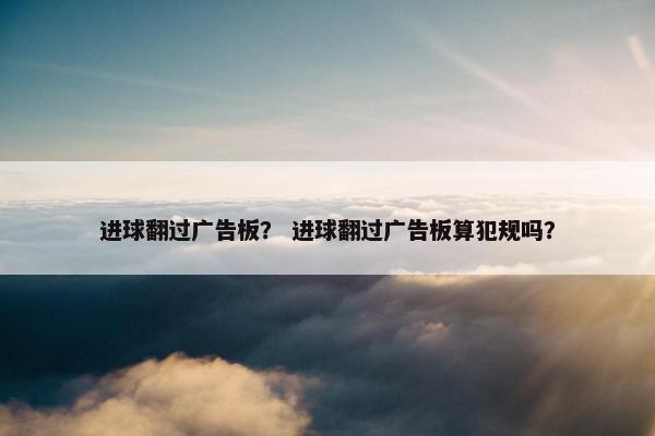 进球翻过广告板？ 进球翻过广告板算犯规吗？