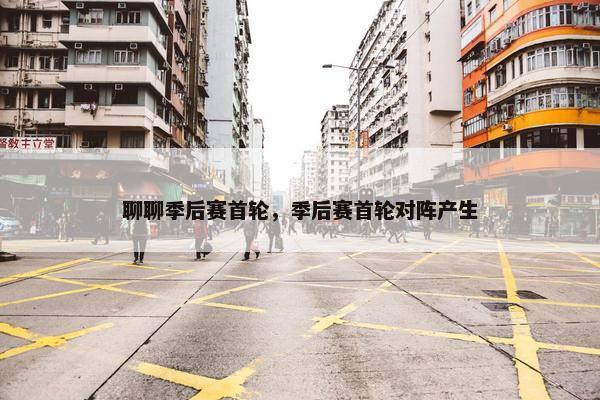 聊聊季后赛首轮，季后赛首轮对阵产生