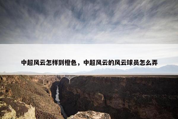 中超风云怎样到橙色，中超风云的风云球员怎么弄