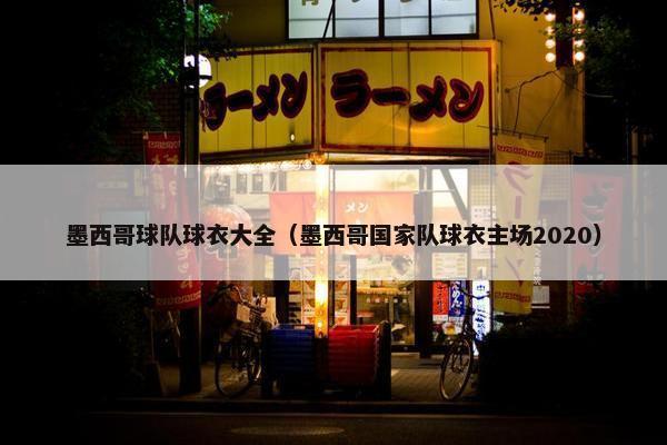 墨西哥球队球衣大全（墨西哥国家队球衣主场2020）