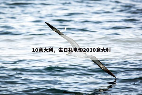 10意大利，生日礼电影2010意大利