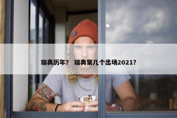 瑞典历年？ 瑞典第几个出场2021？