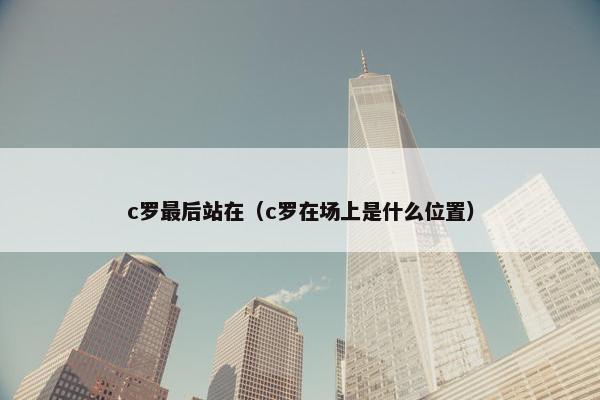 c罗最后站在（c罗在场上是什么位置）
