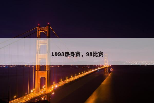 1998热身赛，98比赛