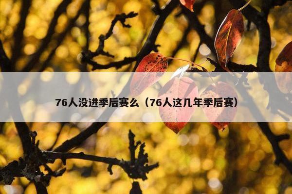 76人没进季后赛么（76人这几年季后赛）